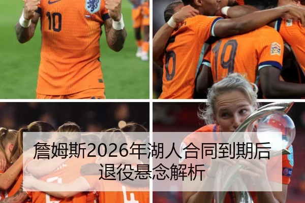 詹姆斯2026年湖人合同到期后退役悬念解析