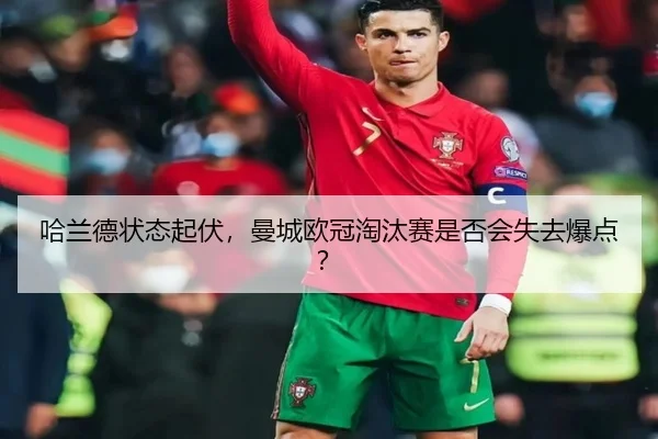 哈兰德状态起伏，曼城欧冠淘汰赛是否会失去爆点？