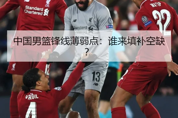 中国男篮锋线薄弱点：谁来填补空缺？